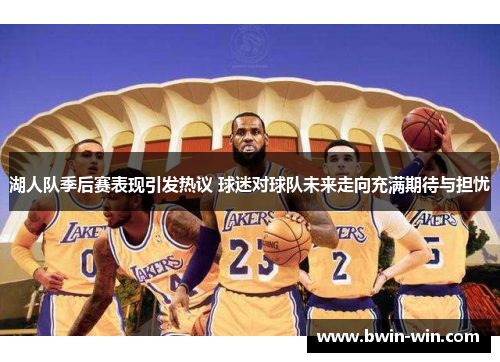 湖人队季后赛表现引发热议 球迷对球队未来走向充满期待与担忧
