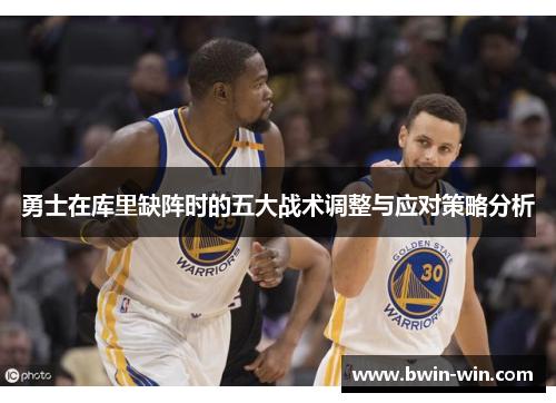 勇士在库里缺阵时的五大战术调整与应对策略分析