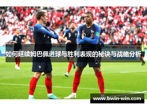 如何延续姆巴佩进球与胜利表现的秘诀与战略分析