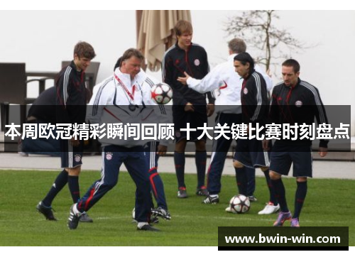 本周欧冠精彩瞬间回顾 十大关键比赛时刻盘点