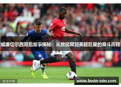 威廉切尔西背后故事揭秘:从贫民窟到英超巨星的奋斗历程 威廉切尔西背后故事揭秘:从贫民窟到英超巨星的奋斗历程