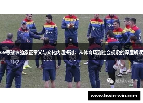 69号球衣的象征意义与文化内涵探讨：从体育场到社会现象的深层解读