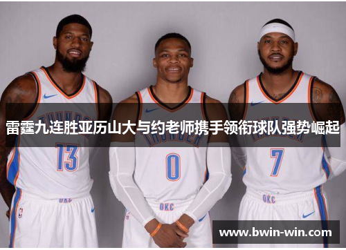雷霆九连胜亚历山大与约老师携手领衔球队强势崛起