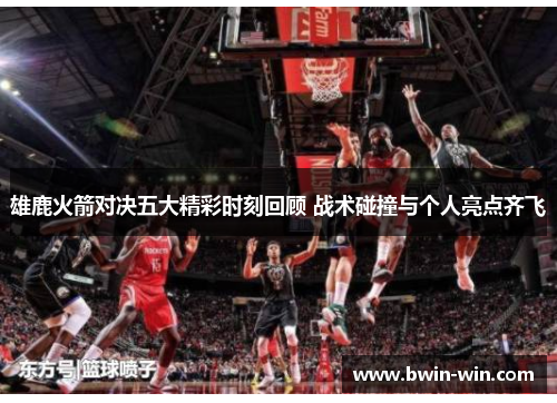 雄鹿火箭对决五大精彩时刻回顾 战术碰撞与个人亮点齐飞