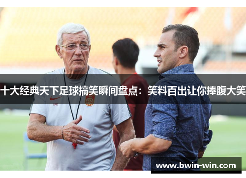 十大经典天下足球搞笑瞬间盘点：笑料百出让你捧腹大笑