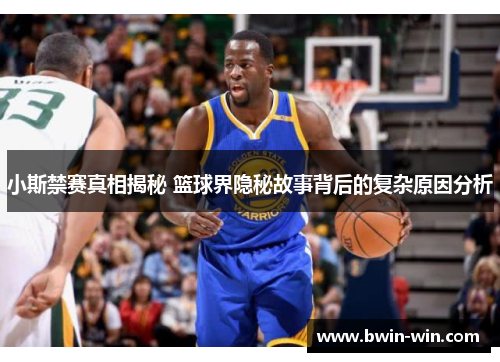 小斯禁赛真相揭秘 篮球界隐秘故事背后的复杂原因分析 小斯禁赛真相揭秘 篮球界隐秘故事背后的复杂原因分析