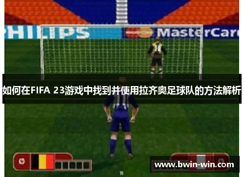 如何在FIFA 23游戏中找到并使用拉齐奥足球队的方法解析