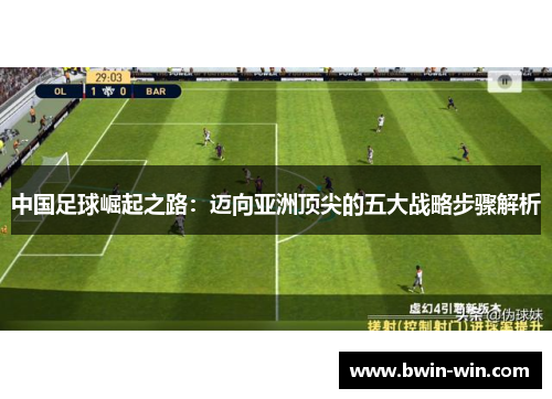 中国足球崛起之路：迈向亚洲顶尖的五大战略步骤解析
