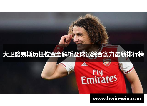 大卫路易斯历任位置全解析及球员综合实力最新排行榜