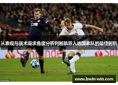 从表现与战术需求角度分析判断凯恩入选国家队的最佳时机 从表现与战术需求角度分析判断凯恩入选国家队的最佳时机