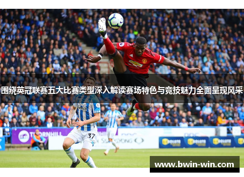 围绕英冠联赛五大比赛类型深入解读赛场特色与竞技魅力全面呈现风采 围绕英冠联赛五大比赛类型深入解读赛场特色与竞技魅力全面呈现风采