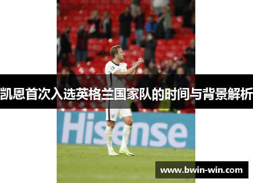 凯恩首次入选英格兰国家队的时间与背景解析