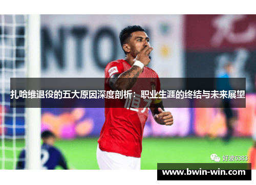 扎哈维退役的五大原因深度剖析：职业生涯的终结与未来展望