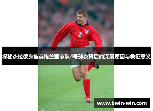 探秘杰拉德身披英格兰国家队4号球衣背后的深层原因与象征意义