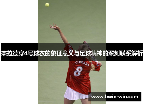 杰拉德穿4号球衣的象征意义与足球精神的深刻联系解析 杰拉德穿4号球衣的象征意义与足球精神的深刻联系解析