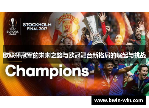 欧联杯冠军的未来之路与欧冠舞台新格局的崛起与挑战 欧联杯冠军的未来之路与欧冠舞台新格局的崛起与挑战