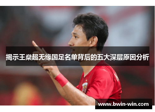 揭示王燊超无缘国足名单背后的五大深层原因分析