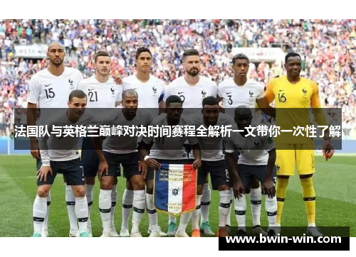 法国队与英格兰巅峰对决时间赛程全解析一文带你一次性了解