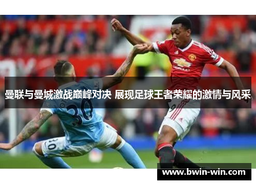 曼联与曼城激战巅峰对决 展现足球王者荣耀的激情与风采